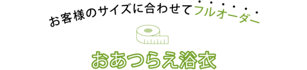 お客様のサイズに合わせてフルオーダー　おあつらえ浴衣